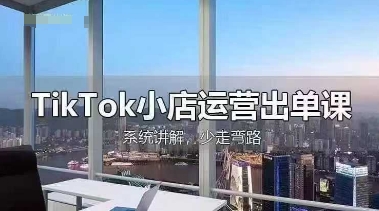 TikTok小店运营出单课,从开店选品、运营出单、发货回款,进行全流程讲解-朽念云创