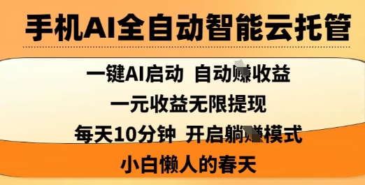 手机AI全自动智能云托管，一键AI启动，AI自动撸收益，支持1元无限体现，每天10分钟，小白懒人的春天【揭秘】-朽念云创