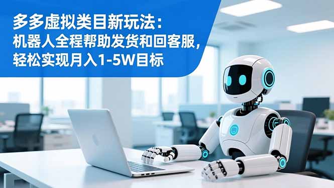 多多虚拟类目新玩法：机器人全程帮助发货和回客服，轻松实现月入1-5W目标-朽念云创