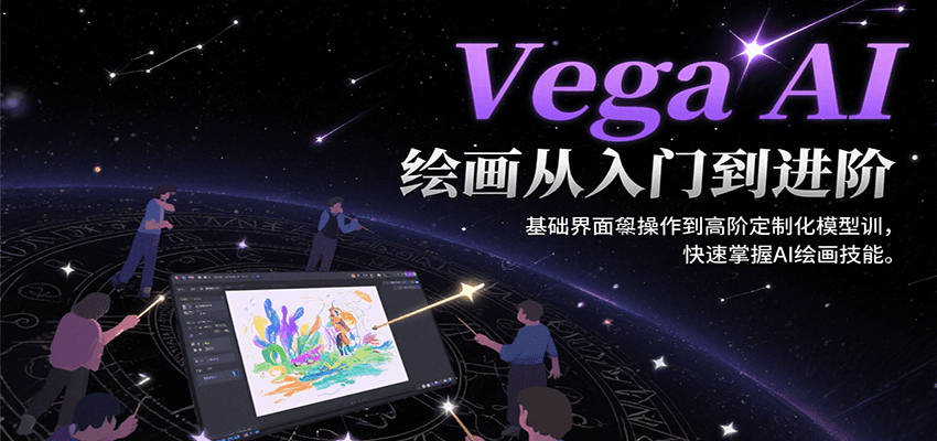 Vega AI绘画从入门到进阶，基础界面操作到高阶定制化模型训，快速掌握AI绘画技能-朽念云创