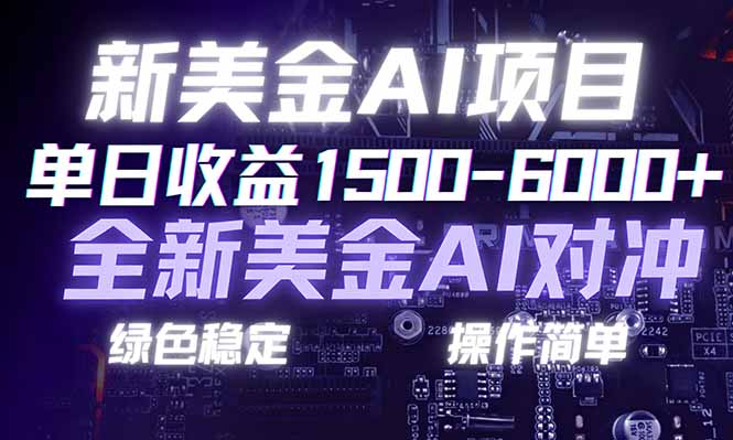 日赚1500-6000+，新美金 AI 对冲项目，合规稳定，小白易上手，创业副业优选，可复制放大-朽念云创