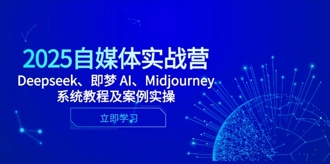 2025自媒体实战营,Deepseek、即梦 AI、Midjourney系统教程及案例实操-朽念云创
