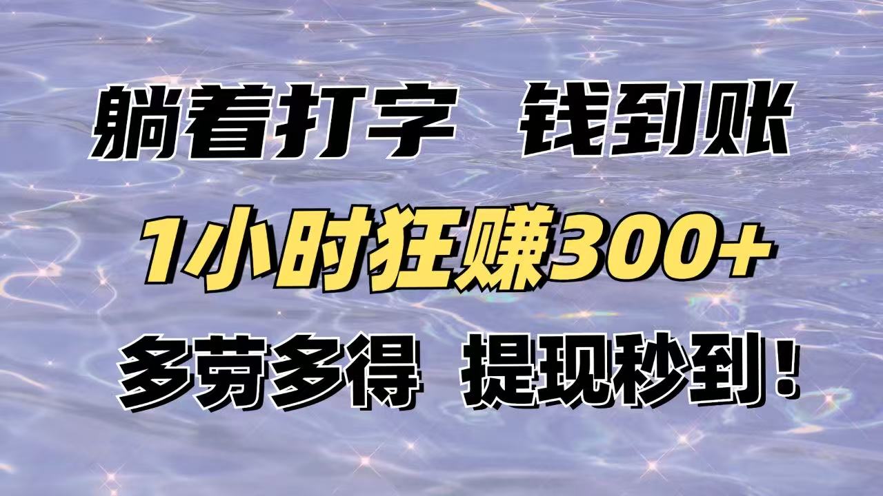 躺着打字钱到账！1小时狂赚300+多劳多得，提现秒到！-朽念云创