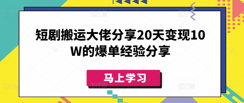 短剧搬运大佬分享20天变现10W的爆单经验分享-朽念云创