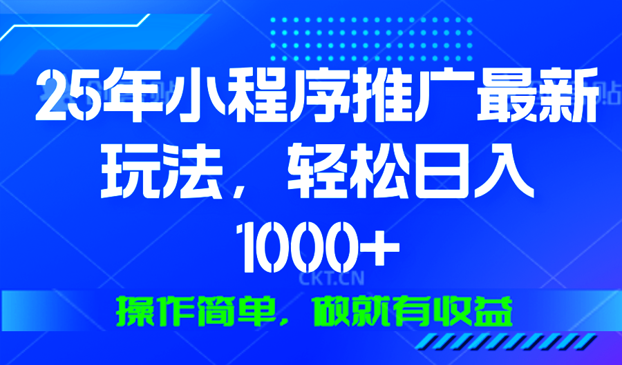 25年微信小程序推广最新玩法，轻松日入1000+，操作简单 做就有收益-朽念云创