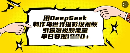 用DeepSeek制作鸟世界摄影级视频，引爆短视频流量，单日变现1k-朽念云创