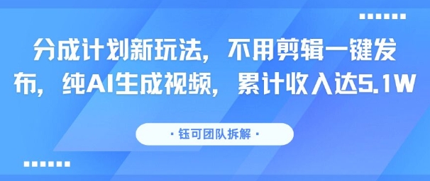 分成计划新玩法，不用剪辑一键发布，纯AI生成视频，累计收入达5.1W-朽念云创