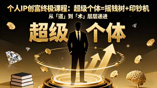 个人IP创富终极课程:超级个体=摇钱树+印钞机,从「道」到「术」层层递进-朽念云创