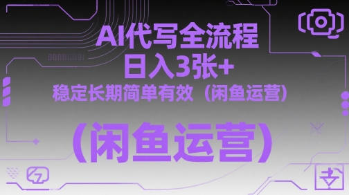 AI代写全流程，日入3张+，稳定长期简单有效(闲鱼运营)-朽念云创