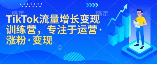 TikTok流量增长变现训练营，专注于运营·涨粉·变现-朽念云创
