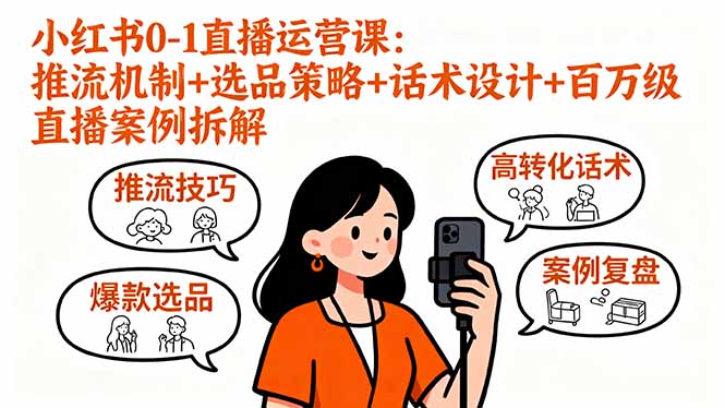 小红书0-1直播运营课：推流机制+选品策略+话术设计+百万级直播案例拆解-朽念云创