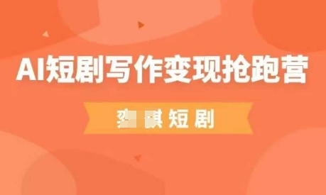 AI短剧写作变现抢跑营，门槛低，0基础，普通人做副业的绝佳机会-朽念云创
