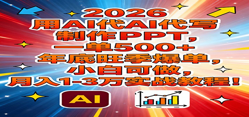 2026用AI代写制作PPT，一单500+，年底旺季爆单，小白可做，月入1-3万实战教程-朽念云创