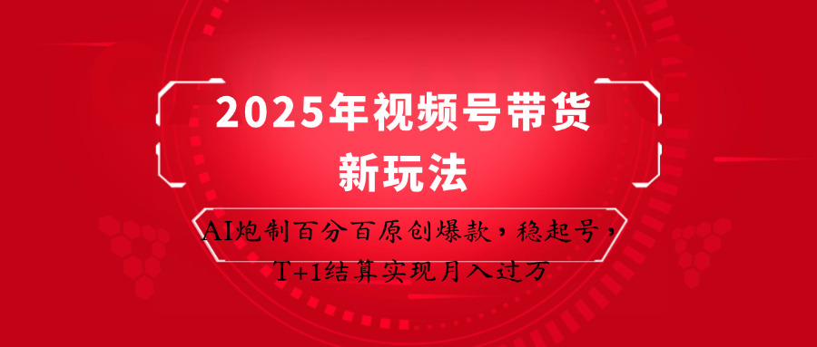 2025年视频号带货新玩法：AI炮制百分百原创爆款，稳起号，T+1结算实现月入过万-朽念云创