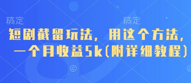 短剧截留玩法，用这个方法，一个月收益5k(附详细教程)-朽念云创
