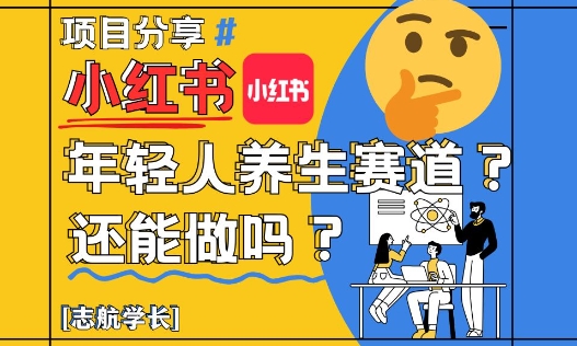 小红书年轻人养生赛道？真的还能做吗？详细讲解！-朽念云创