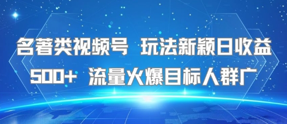 名著类视频号 玩法新颖日收益500+ 流量火爆目标人群广-朽念云创