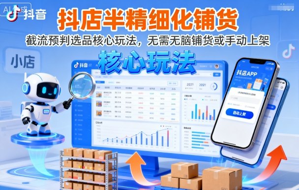 抖店半精细化铺货，截流预判选品核心玩法，无需无脑铺货或手动上架(更新9月)-朽念云创