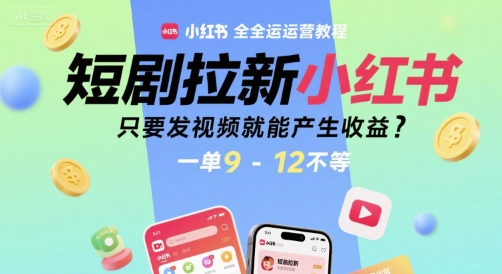 短剧拉新小红书全运营教程,只要发视频就能产生收益,一单9-12不等-朽念云创