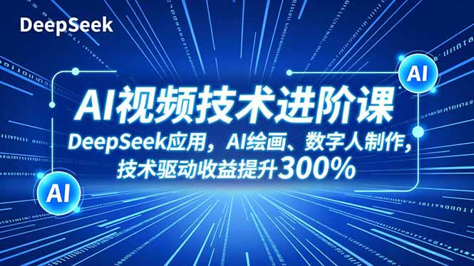 AI视频技术进阶课，DeepSeek应用、AI绘画、数字人制作，技术驱动收益提升300%-朽念云创