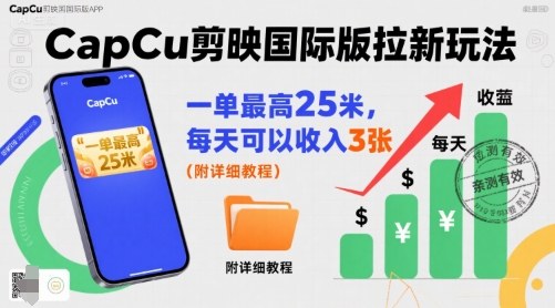 一单最高25米，亲测CapCu剪映国际版拉新玩法，每天可以收入3张(附详细教程)-朽念云创