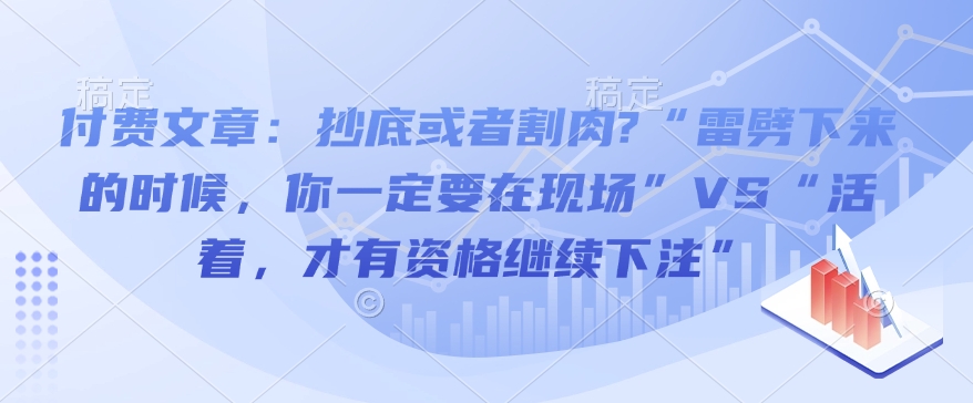 付费文章：抄底或者割肉?“雷劈下来的时候，你一定要在现场”VS“活着，才有资格继续下注”-朽念云创