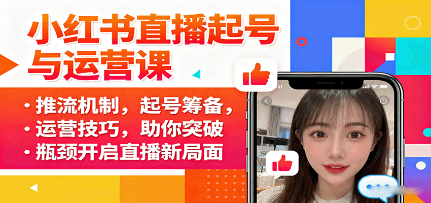 小红书直播起号与运营课：推流机制，起号筹备，运营技巧，助你突破瓶颈开启直播新局面-朽念云创