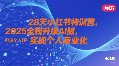 28天小红书特训营，2025全新升级AI版，打造个人IP，实现个人商业化-朽念云创