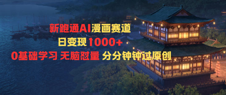 新跑通AI漫画赛道日变现1k+0基础学习无脑怼量分分钟钟过原创-朽念云创