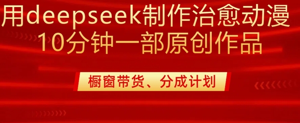 用deepseek制作治愈系漫剪，20分钟一部纯原创作品，多种变现渠道外面收费980-朽念云创