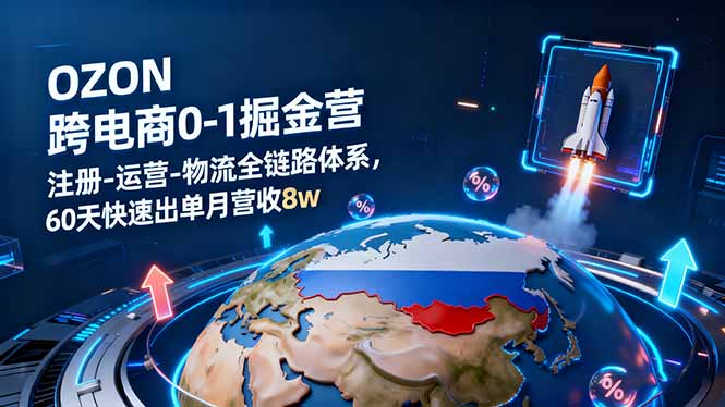 OZON跨境电商0-1掘金营：注册-运营-物流全链路体系，60天快速出单月营收8w-朽念云创