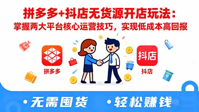 拼多多+抖店无货源开店玩法:掌握两大平台核心运营技巧,实现低成本高回报-朽念云创