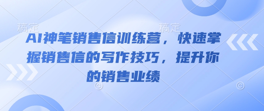 AI神笔销售信训练营，快速掌握销售信的写作技巧，提升你的销售业绩-朽念云创