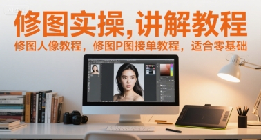 修图实操讲解教程，修图人像教程，修图P图接单教程，适合零基础-朽念云创