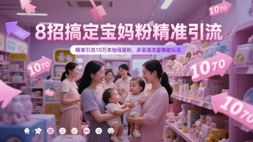 8招搞定宝妈粉精准引流,精准引流10万本地母婴粉,多渠道流量爆破玩法-朽念云创