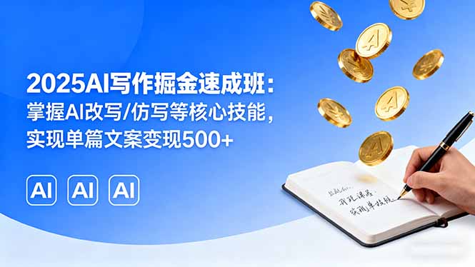 2025AI写作掘金速成班:掌握AI改写/仿写等核心技能,实现单篇文案变现500+-朽念云创