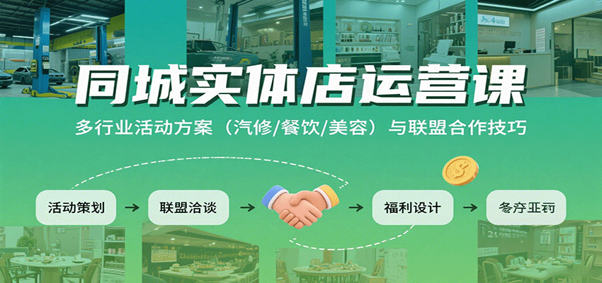 同城实体店运营课：多行业活动方案(汽修/餐饮/美容)与联盟合作技巧-朽念云创