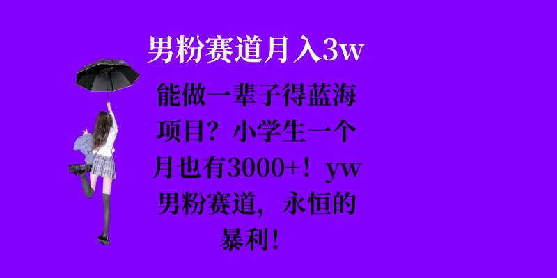 能做一辈子的蓝海项目？小学生一个月也有3000+，yw男粉赛道，永恒的暴利-朽念云创