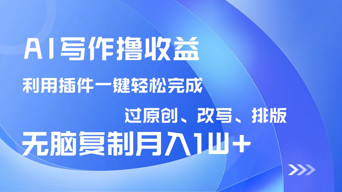 AI写作撸收益，利用插件改写排版100%过原创，小白无脑复制粘贴月入10000+-朽念云创