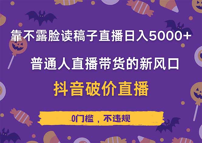 靠不露脸读稿子直播，日入5000+，普通人直播带货的新风口，抖音破价直…-朽念云创