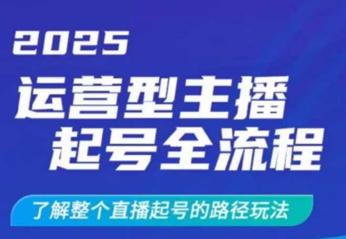2025运营型主播起号全流程，了解整个直播起号的路径玩法(全程一个半小时，干货满满)-朽念云创