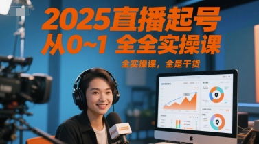 2025直播起号从0~1全实操课，全是干货-朽念云创