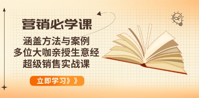 营销必学课：涵盖方法与案例、多位大咖亲授生意经，超级销售实战课-朽念云创