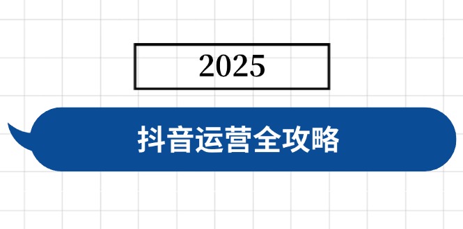 抖音运营全攻略，涵盖账号搭建、人设塑造、投流等，快速起号，实现变现-朽念云创