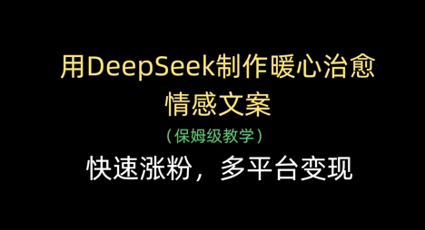 用DeepSeek制作暖心治愈情感文案，快速涨粉，多平台变现-朽念云创