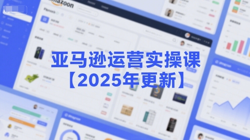 亚马逊运营实操课【2025年更新】主要内容包括亚马逊选品策略解析，选品重点方法、新品口诀必学等-朽念云创