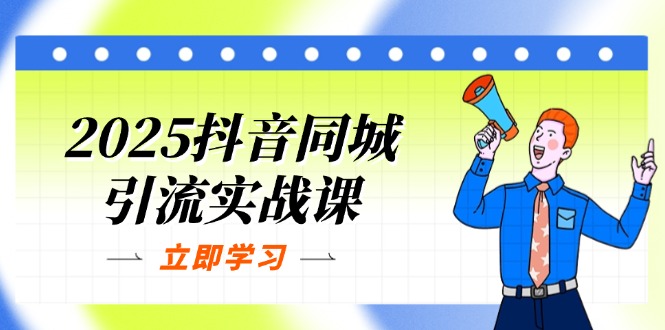 2025抖音同城引流实战课：单店模型+团购爆款逻辑，快速提升POI热度分-朽念云创