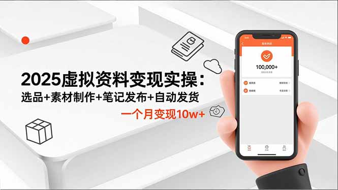2025虚拟资料变现实操：选品+素材制作+笔记发布+自动发货，一个月变现10w+-朽念云创