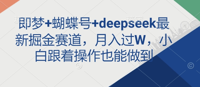 即梦+蝴蝶号+deepseek最新掘金赛道，月入过W，小白跟着操作也能做到-朽念云创