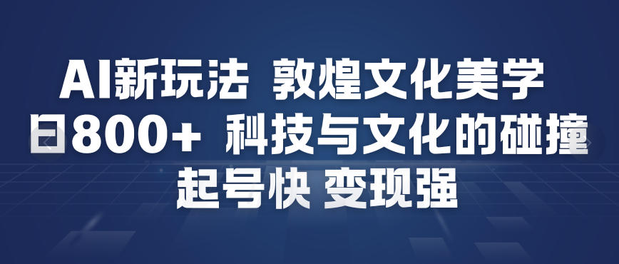AI新玩法，敦煌文化美学，科技与文化的碰撞，起号快变现强-朽念云创